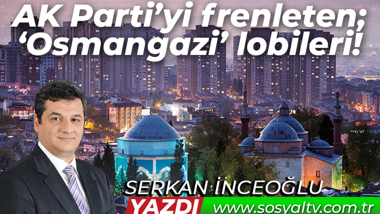 AK Parti’yi frenleten; ‘Osmangazi’ lobileri!