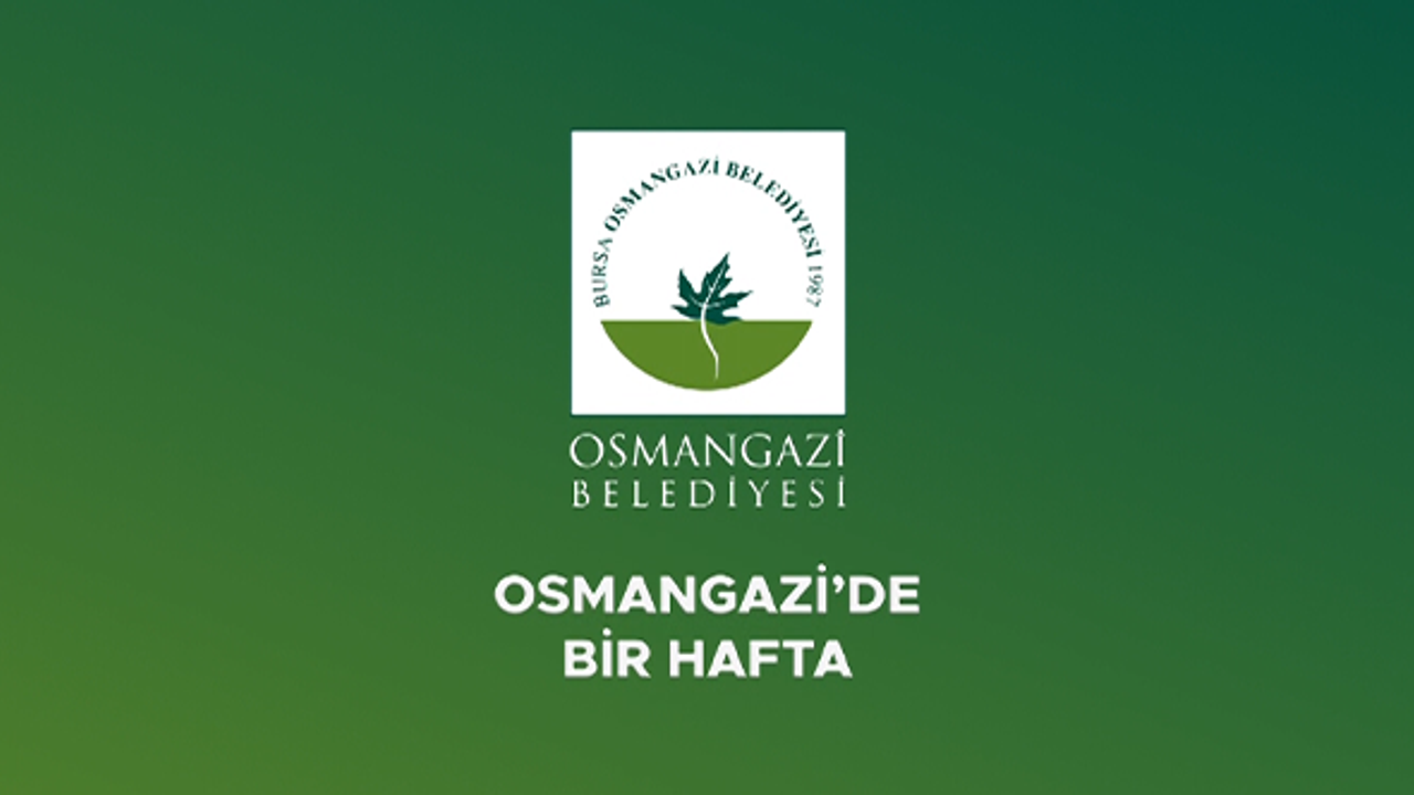 Osmangazi Belediyesi'nin bir haftası nasıl geçti?