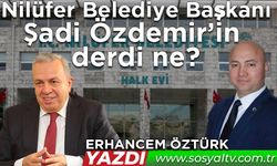 Nilüfer Belediye Başkanı Şadi Özdemir’in derdi ne?