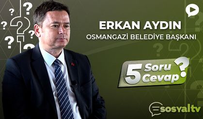 Osmangazi Belediye Başkanı Erkan Aydın ‘5 Soru 5 Cevap'ta