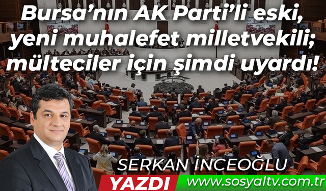 Bursa’nın AK Parti'li eski, yeni muhalefet milletvekili; mülteciler için şimdi uyardı!