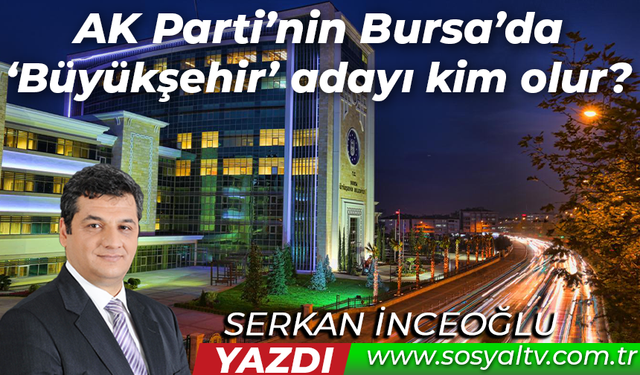 AK Parti’nin Bursa’da ‘Büyükşehir’ adayı kim olur?