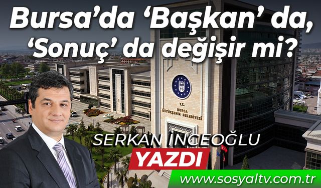 Bursa’da ‘Başkan’ da, ‘Sonuç’ da değişir mi?
