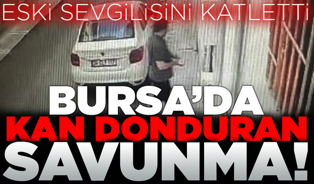 Bursa’da eski sevgilisini öldüren katilden pişkin savunma!