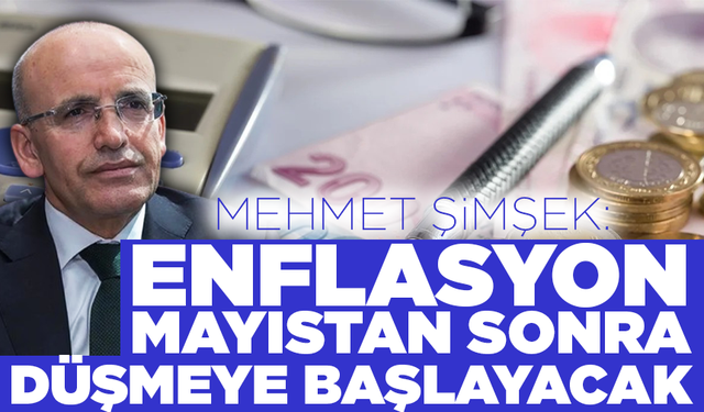 Bakan Mehmet Şimşek: Enflasyon mayıstan sonra düşmeye başlayacak