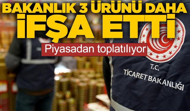 Ticaret Bakanlığı 3 ürünü daha ifşa etti! Piyasadan toplatılıyor