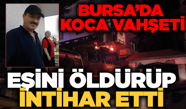 Bursa'da koca dehşeti: Eşini öldürdü ardından intihar etti
