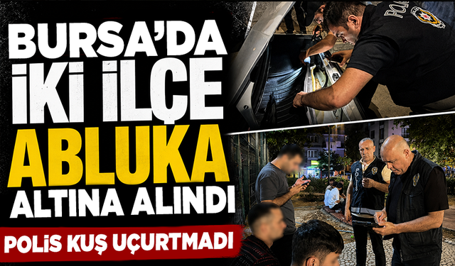 Bursa'da iki ilçe abluka altına alındı: Polis kuş uçurtmadı