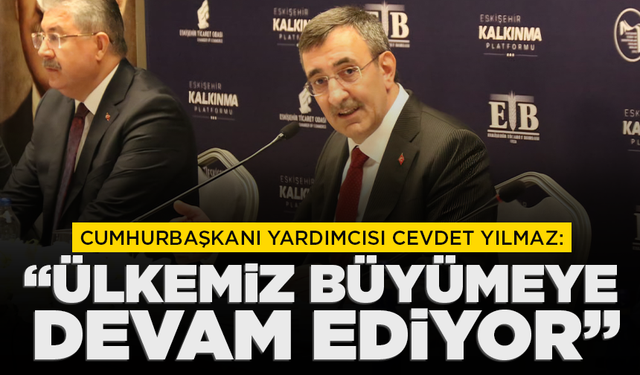 Cumhurbaşkanı Yardımcısı Yılmaz: "Ülkemiz büyümeye devam ediyor"