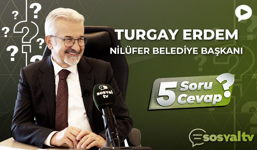 Nilüfer Belediye Başkanı Turgay Erdem "5 Soru 5 Cevap"ta