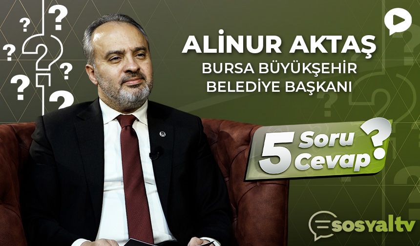 Bursa Büyükşehir Belediye Başkanı Alinur Aktaş "5 Soru 5 Cevap"ta