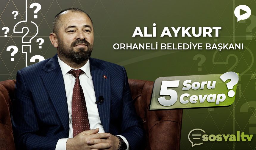 Orhaneli Belediye Başkanı Ali Aykurt ‘5 Soru 5 Cevap'ta