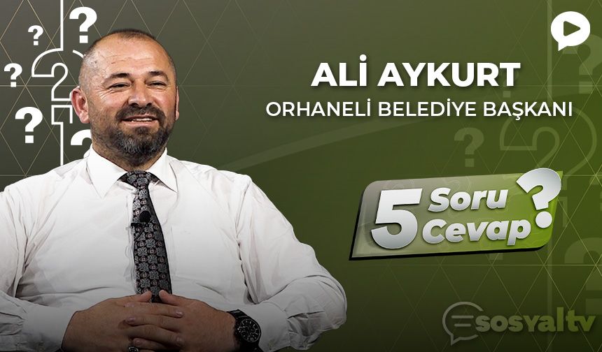 Orhaneli Belediye Başkanı Ali Aykurt ‘5 Soru 5 Cevap'ta