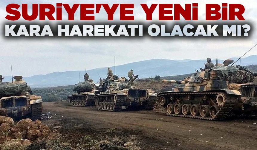 Suriye'ye yeni bir kara harekatı olacak mı?