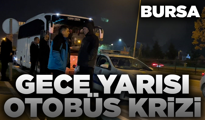 Bursa'da gece yarısı otobüs krizi!