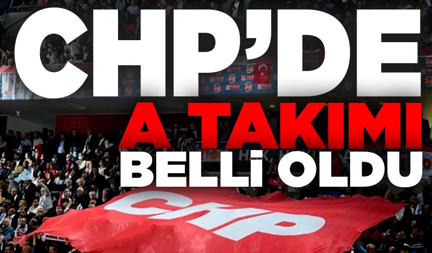 CHP'nin A takımı belli oldu
