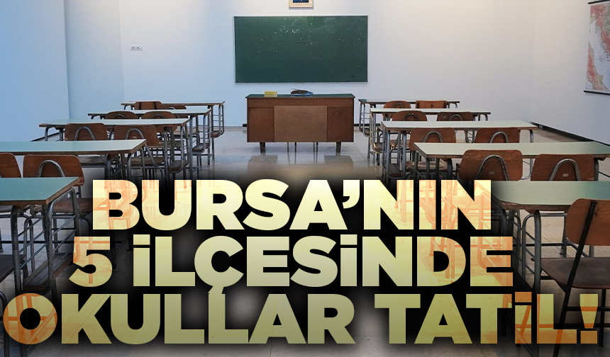 Bursa’nın 5 ilçesinde okullar tatil!