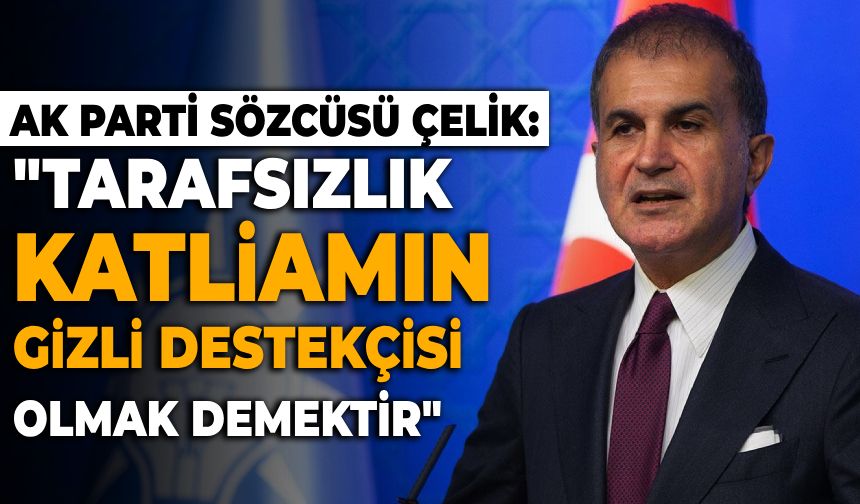 AK Parti Sözcüsü Çelik: "Tarafsızlık, katliamın gizli destekçisi olmak demektir"