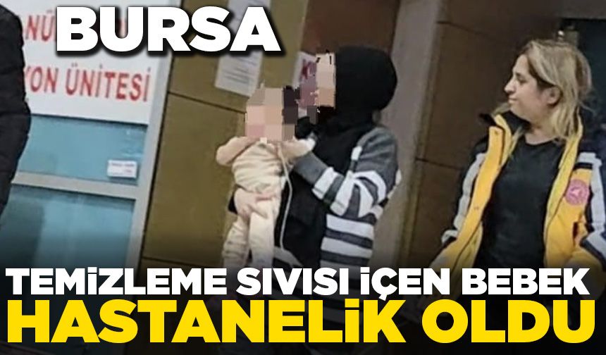 Bursa'da temizleme sıvısı içen bebek hastanelik oldu