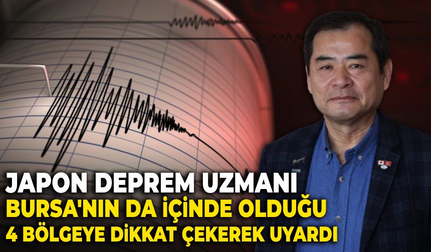 Japon deprem uzmanı, Bursa'nın da içinde olduğu 4 bölgeye dikkat çekerek uyardı