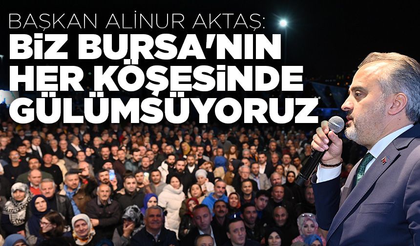 Başkan Alinur Aktaş: Biz Bursa'nın her köşesinde gülümsüyoruz