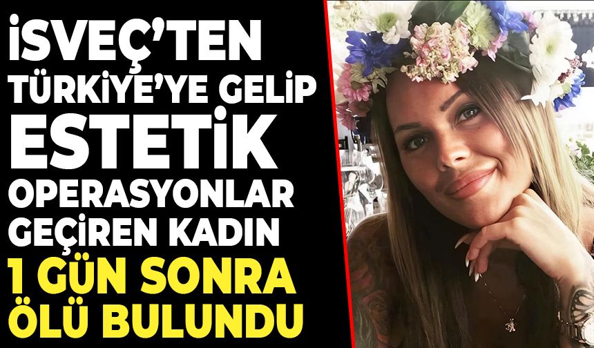 İsveç'ten İstanbul'a gelip estetik ameliyat oldu, 1 gün sonra hayatını kaybetti