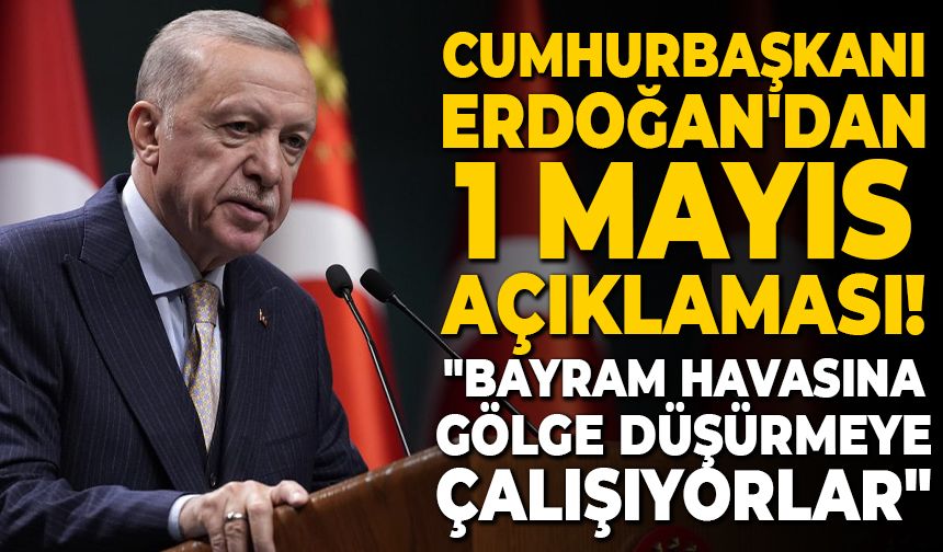 Cumhurbaşkanı Erdoğan'dan 1 Mayıs açıklaması! "Bayram havasına gölge düşürmeye çalışıyorlar"