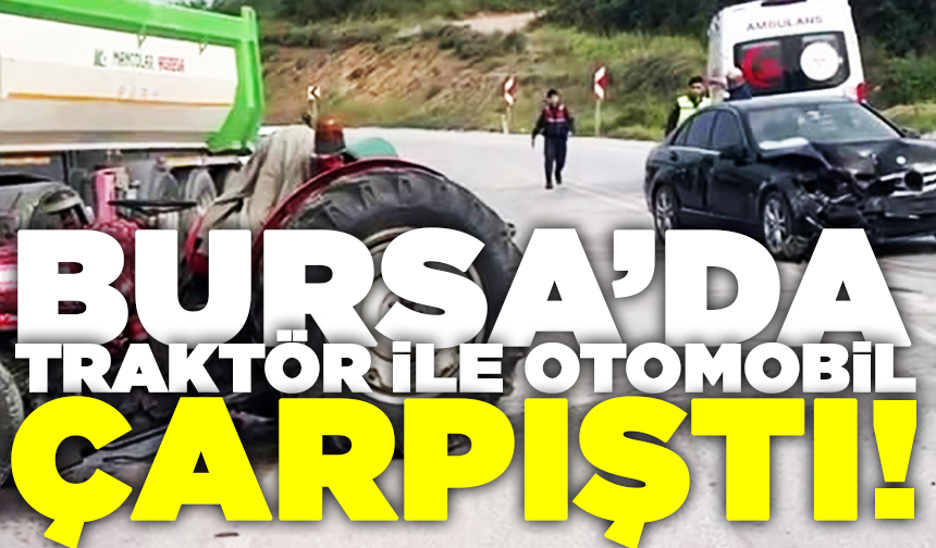 Bursa'da traktör ile otomobil çarpıştı! Yaralılar var