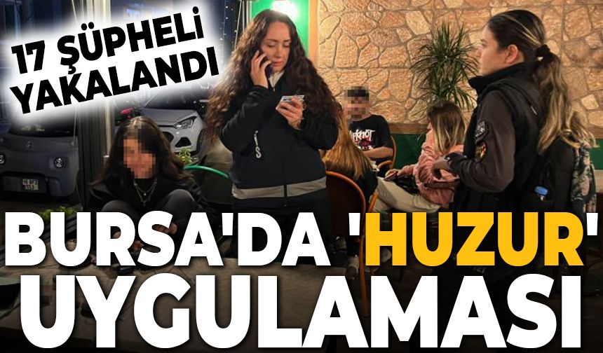 Bursa'da 'huzur' uygulaması sürüyor! 17 şüpheli yakalandı