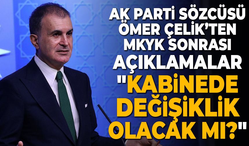 AK Parti Sözcüsü Çelik MKYK toplantısı sonrası konuştu: "Kabinede değişiklik olacak mı?"