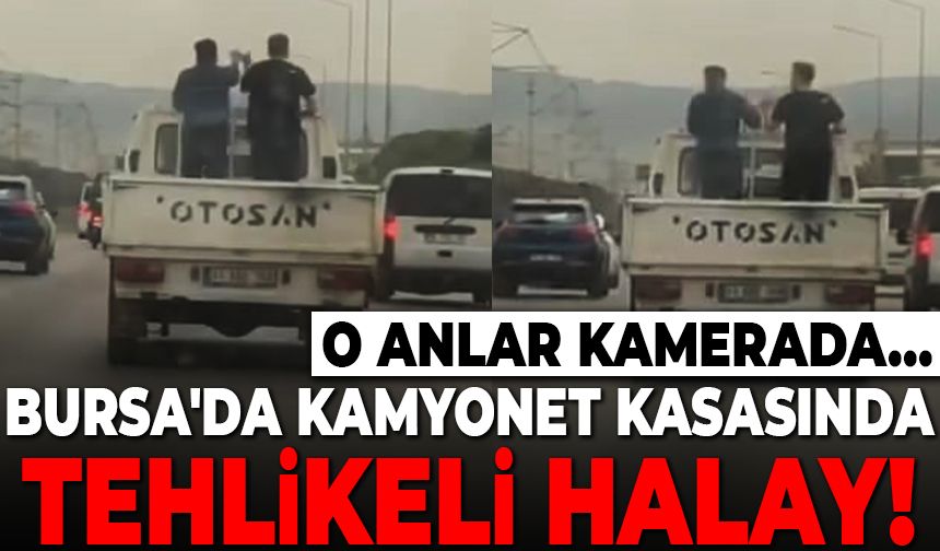 Bursa'da kamyonet kasasında tehlikeli halay