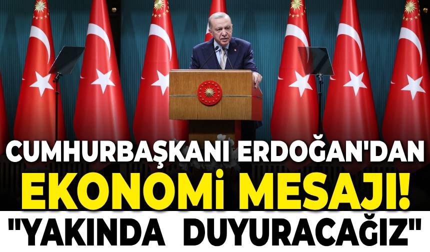 Cumhurbaşkanı Erdoğan'dan ekonomi mesajı! "Yakında duyuracağız"