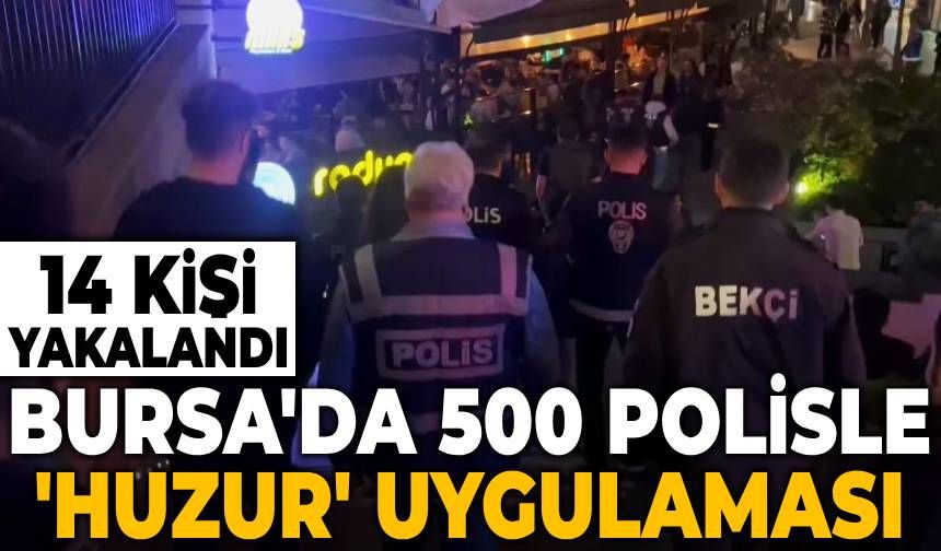 Bursa'da 500 polisle 'huzur' uygulaması yapıldı! 14 kişi yakalandı