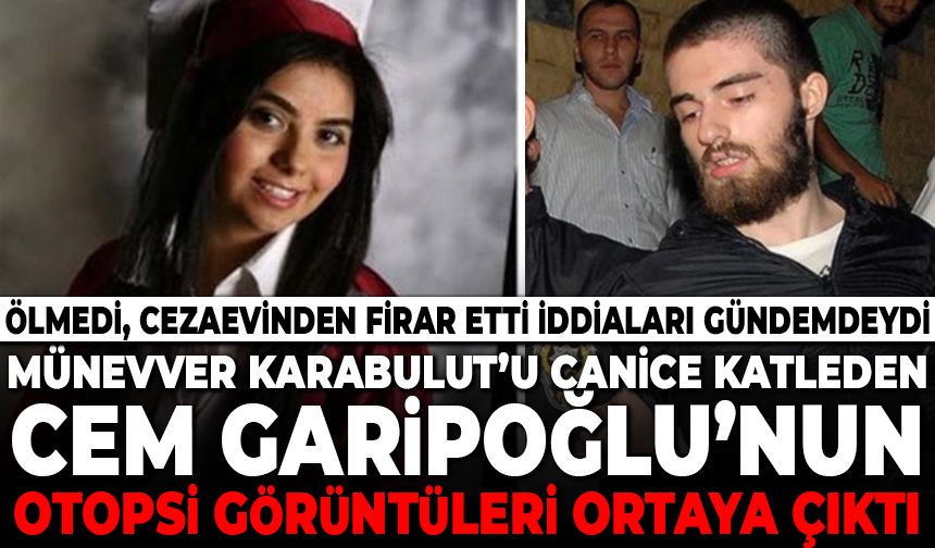 Münevver Karabulut’u canice katleden Cem Garipoğlu’nun otopsi görüntüleri ortaya çıktı