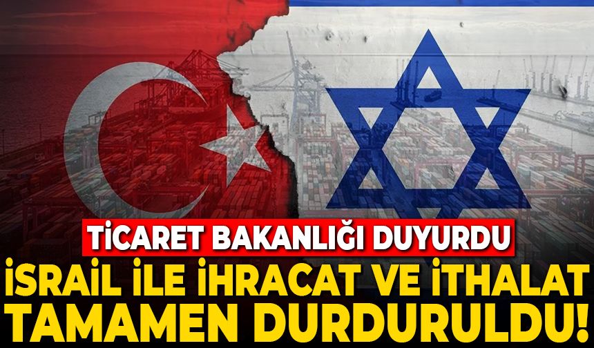 Ticaret Bakanlığı duyurdu: İsrail ile ihracat ve ithalat tamamen durduruldu!