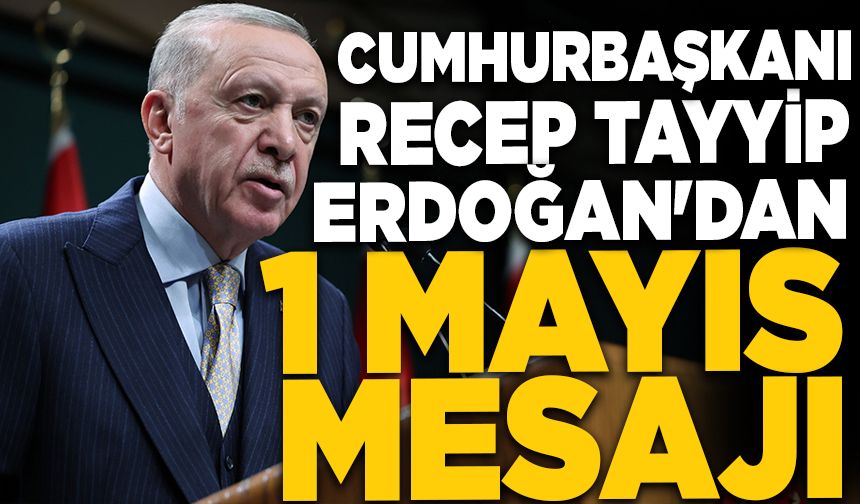 Cumhurbaşkanı Erdoğan'dan 1 Mayıs kutlama mesajı