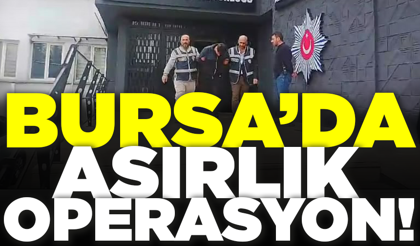 Bursa'da polis ekiplerinden asırlık operasyon
