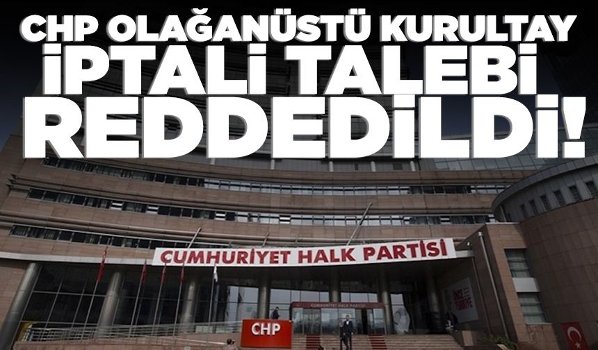 CHP'nin olağanüstü kurultay kararının iptali talebine ret
