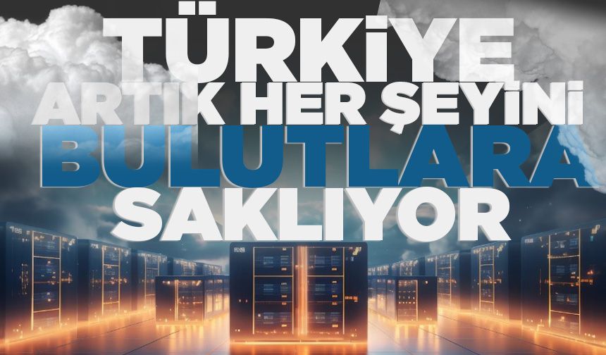Türkiye artık her şeyini bulutlara saklıyor
