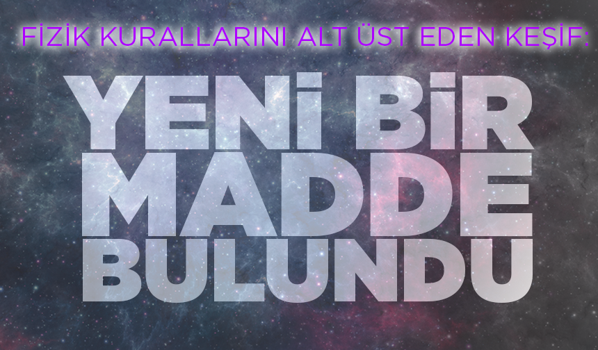 Fizik kurallarını alt üst eden keşif: Yeni bir madde bulundu