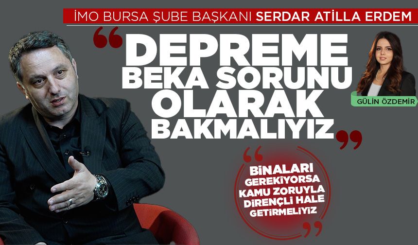 İMO Bursa Şube Başkanı Serdar Atilla Erdem: Depreme beka sorunu olarak bakmalıyız (ÖZEL HABER)