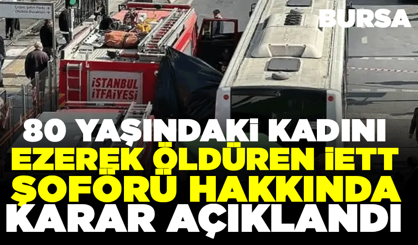 80 yaşındaki kadını ezerek öldüren İETT şoförü hakkında karar açıklandı