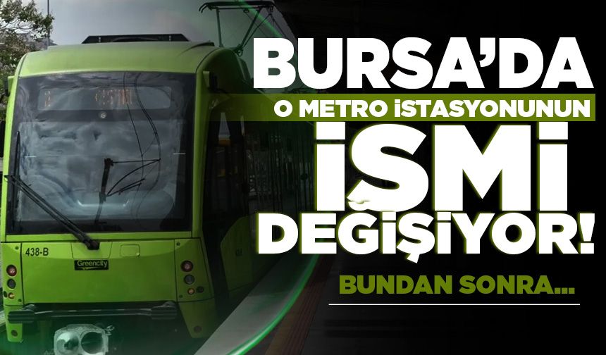 Bursa'da o metro istasyonunun adı değişiyor
