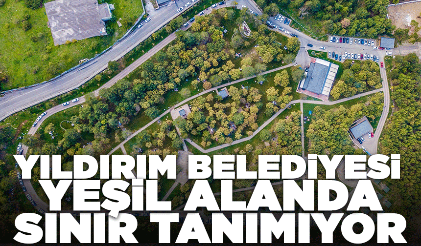 Yıldırım Belediyesi yeşil alanda sınır tanımıyor