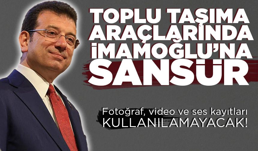 Ekrem İmamoğlu’nun fotoğraf, video ve ses kayıtlarının toplu taşıma araçlarında kullanılması yasaklandı
