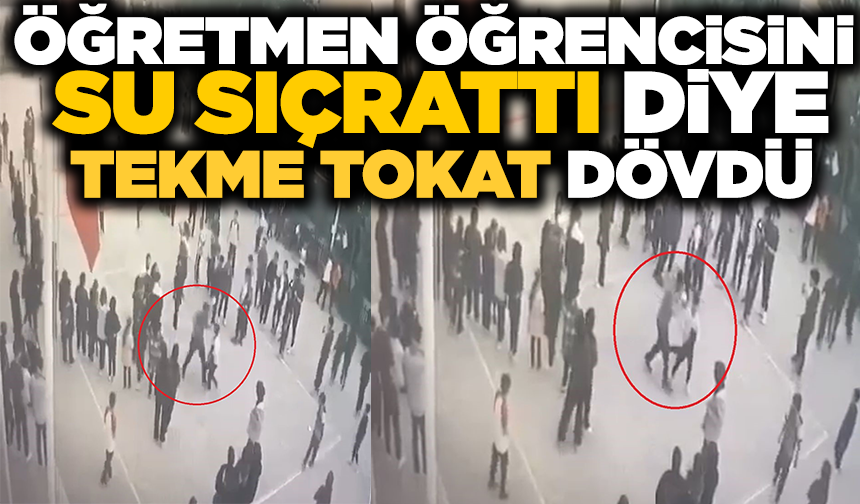 Öğretmenden öğrenciye su sıçrattın dayağı kamerada