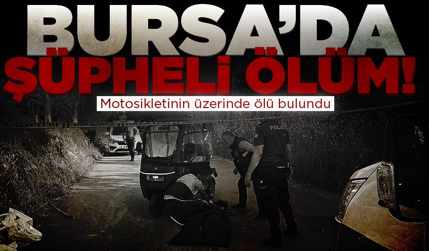 Bursa’da şüpheli ölüm! Motosikletinin üzerinde ölü bulundu