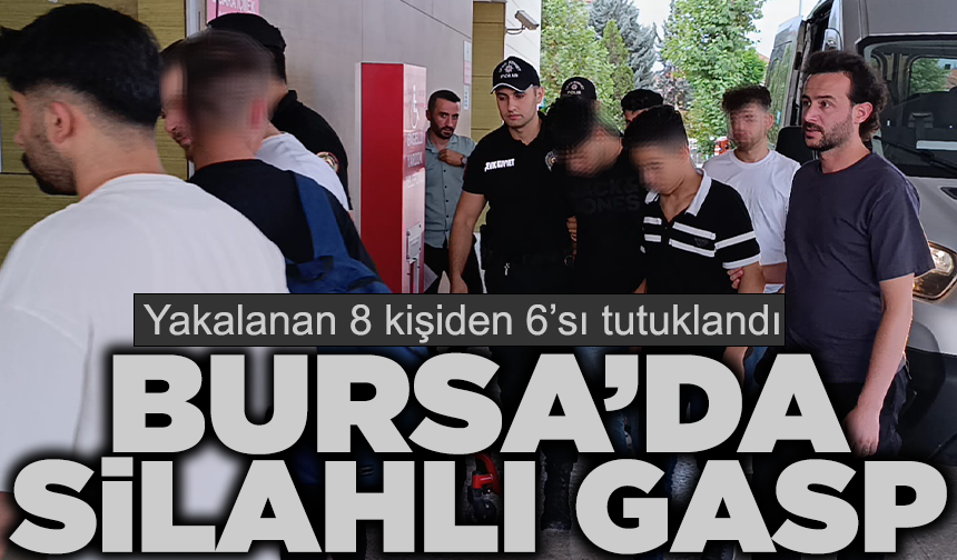 Bursa'da silahlı gasp! Gözaltına alınan 8 kişiden 6'sı tutuklandı