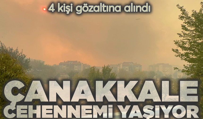 Çanakkale cehennemi yaşıyor! 4 kişi gözaltında