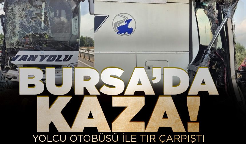 Bursa’da yolcu otobüsü ile tır çarpıştı